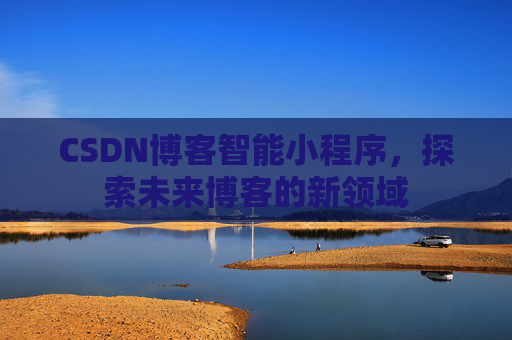 CSDN博客智能小程序，探索未来博客的新领域